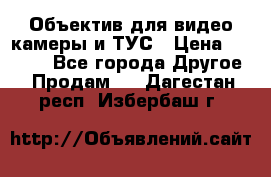 Объектив для видео камеры и ТУС › Цена ­ 8 000 - Все города Другое » Продам   . Дагестан респ.,Избербаш г.